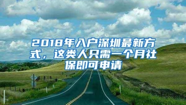 2018年入户深圳最新方式，这类人只需一个月社保即可申请