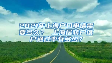 2021年上海户口申请需要多久？ 上海居转户落户通过率有多少？