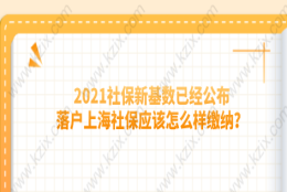 2021社保新基数已经公布,落户上海社保应该怎么样缴纳？