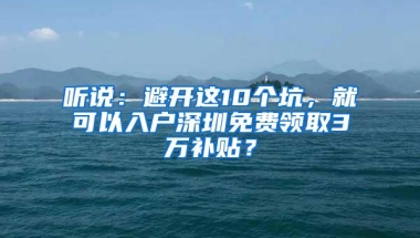 听说：避开这10个坑，就可以入户深圳免费领取3万补贴？