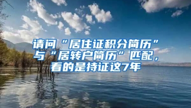 请问“居住证积分简历”与“居转户简历”匹配，看的是持证这7年