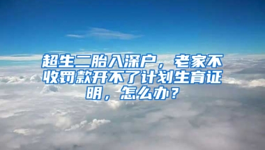 超生二胎入深户，老家不收罚款开不了计划生育证明，怎么办？