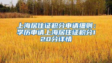 上海居住证积分申请细则：学历申请上海居住证积分120分详情