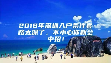 2018年深圳入户条件套路太深了，不小心你就会中招！