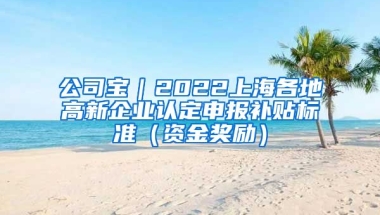 公司宝｜2022上海各地高新企业认定申报补贴标准（资金奖励）