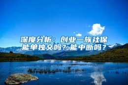 深度分析：创业一族社保能单独交吗？能中断吗？