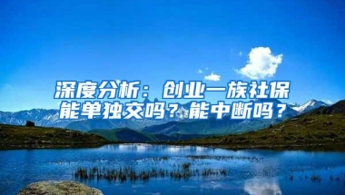 深度分析：创业一族社保能单独交吗？能中断吗？