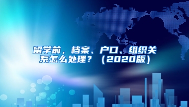 留学前，档案、户口、组织关系怎么处理？（2020版）