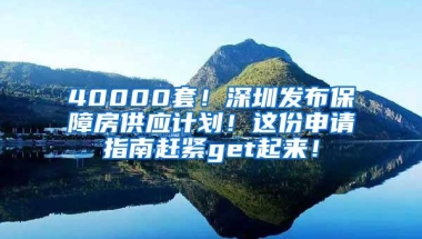 40000套！深圳发布保障房供应计划！这份申请指南赶紧get起来！