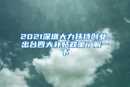 2021深圳大力扶持创业，出台四大补贴政策了解一下