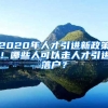 2020年人才引进新政策！哪些人可以走人才引进落户？