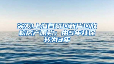 突发!上海自贸区新片区放松房产限购：由5年社保转为3年