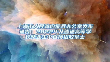 上海市人民政府征兵办公室发布通告：2022年从普通高等学校毕业生中直接招收军士