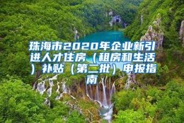 珠海市2020年企业新引进人才住房（租房和生活）补贴（第二批）申报指南