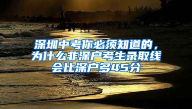 深圳中考你必须知道的，为什么非深户考生录取线会比深户多45分