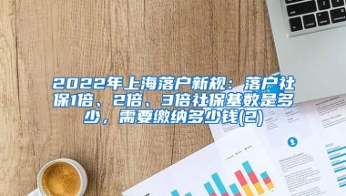 2022年上海落户新规：落户社保1倍、2倍、3倍社保基数是多少，需要缴纳多少钱(2)