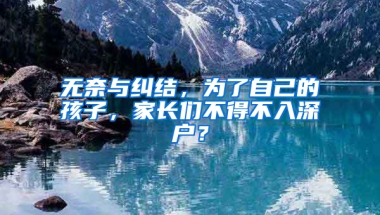 无奈与纠结，为了自己的孩子，家长们不得不入深户？