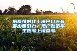 后疫情时代上海户口还有多少吸引力？落户政策学生报考上海参考