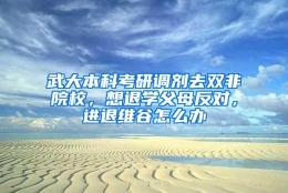 武大本科考研调剂去双非院校，想退学父母反对，进退维谷怎么办