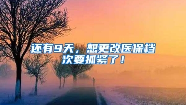 还有9天，想更改医保档次要抓紧了！