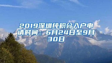 2019深圳纯积分入户申请时间：6月24日至9月30日