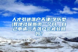 人才引进落户天津(学历型)异地社保断缴一个月，自己申请三无落户会被驳回吗？