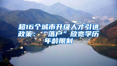 超16个城市升级人才引进政策：“落户”放宽学历年龄限制