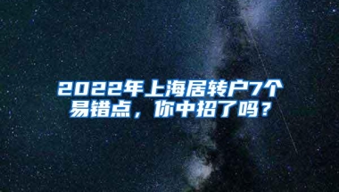 2022年上海居转户7个易错点，你中招了吗？