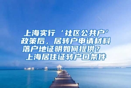 上海实行‘社区公共户’政策后，居转户申请材料落户地证明如何提供？ 上海居住证转户口条件