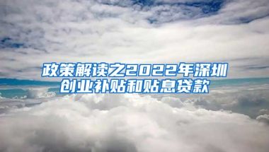 政策解读之2022年深圳创业补贴和贴息贷款