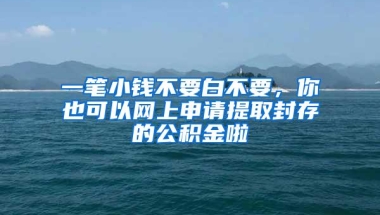 一笔小钱不要白不要，你也可以网上申请提取封存的公积金啦