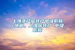 上海落户居转户中级职称+纳税，上海居转户 中级职称