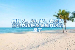 闵行人，本月起，看病配药可以用医保家庭共济资金了