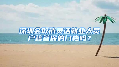 深圳会取消灵活就业人员户籍参保的门槛吗？