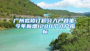 广州拟修订积分入户政策，今年新增1200个入户指标