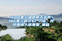 1600套公租房明天选房！186套三房仅6户入选，共同申请人很重要_重复