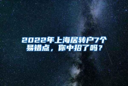 2022年上海居转户7个易错点，你中招了吗？