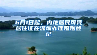 6月1日起，内地居民可凭居住证在深圳办理婚姻登记