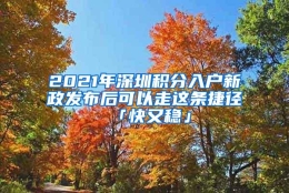 2021年深圳积分入户新政发布后可以走这条捷径「快又稳」