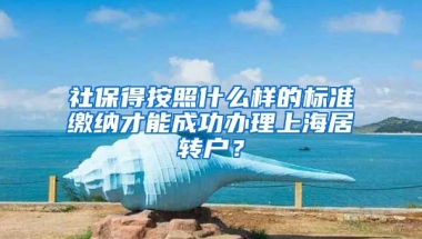 社保得按照什么样的标准缴纳才能成功办理上海居转户？