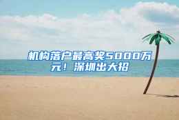 机构落户最高奖5000万元！深圳出大招→