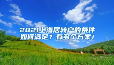 2021上海居转户的条件如何满足？有多个方案！