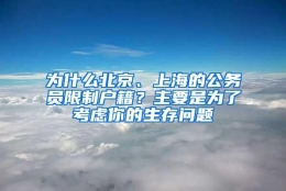 为什么北京、上海的公务员限制户籍？主要是为了考虑你的生存问题