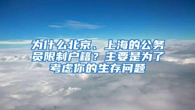 为什么北京、上海的公务员限制户籍？主要是为了考虑你的生存问题