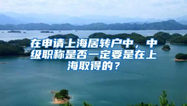 在申请上海居转户中，中级职称是否一定要是在上海取得的？