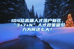 104位高端人才落户新区，“3+7+N”人才政策吸引力为何这么大？