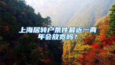 上海居转户条件最近一两年会放宽吗？