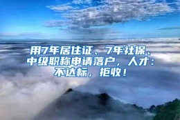 用7年居住证、7年社保、中级职称申请落户，人才：不达标，拒收！