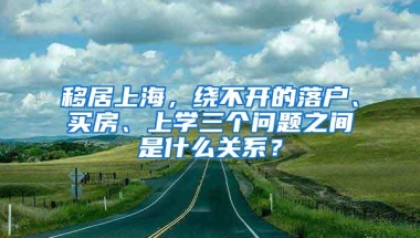 移居上海，绕不开的落户、买房、上学三个问题之间是什么关系？