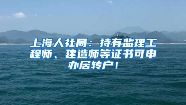 上海人社局：持有监理工程师、建造师等证书可申办居转户！